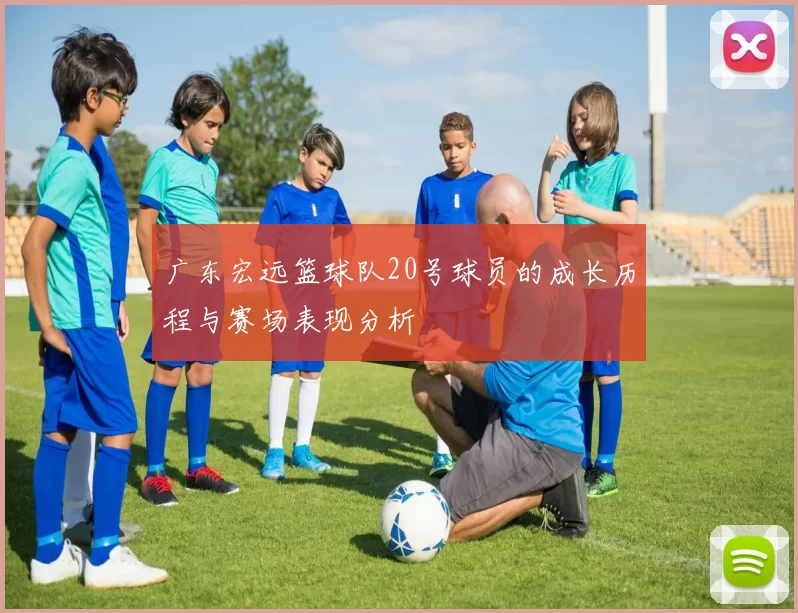 广东宏远篮球队20号球员的成长历程与赛场表现分析