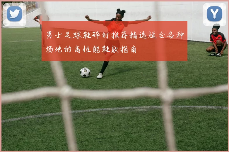 男士足球鞋碎钉推荐精选适合各种场地的高性能鞋款指南