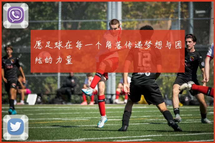 愿足球在每一个角落传递梦想与团结的力量